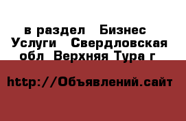  в раздел : Бизнес » Услуги . Свердловская обл.,Верхняя Тура г.